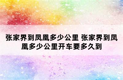 张家界到凤凰多少公里 张家界到凤凰多少公里开车要多久到